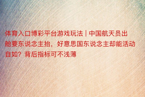 体育入口博彩平台游戏玩法 | 中国航天员出舱要东说念主抬，好意思国东说念主却能活动自如？背后指标可不浅薄