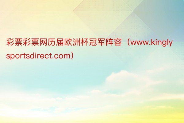 彩票彩票网历届欧洲杯冠军阵容（www.kinglysportsdirect.com）
