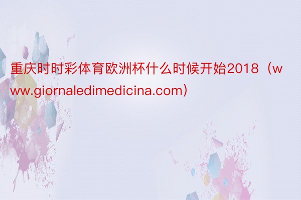 重庆时时彩体育欧洲杯什么时候开始2018（www.giornaledimedicina.com）