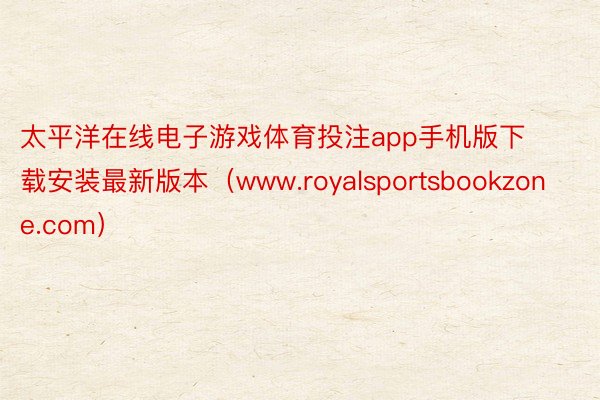 太平洋在线电子游戏体育投注app手机版下载安装最新版本（www.royalsportsbookzone.com）