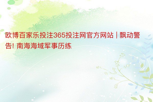 欧博百家乐投注365投注网官方网站 | 飘动警告! 南海海域军事历练