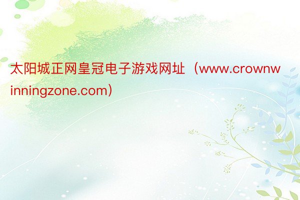 太阳城正网皇冠电子游戏网址（www.crownwinningzone.com）