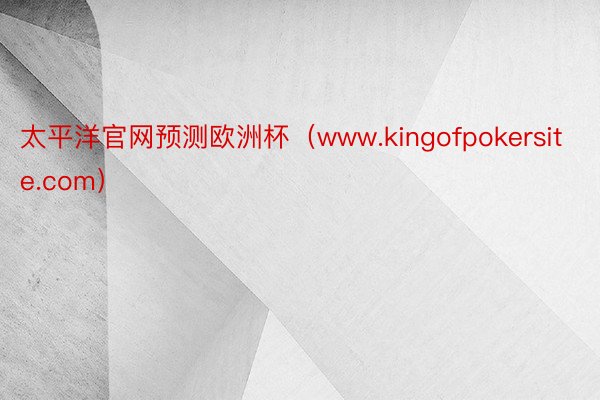 太平洋官网预测欧洲杯（www.kingofpokersite.com）