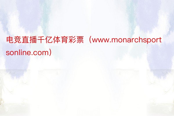 电竞直播千亿体育彩票（www.monarchsportsonline.com）