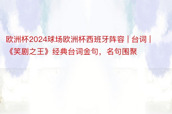 欧洲杯2024球场欧洲杯西班牙阵容 | 台词 | 《笑剧之王》经典台词金句，名句围聚
