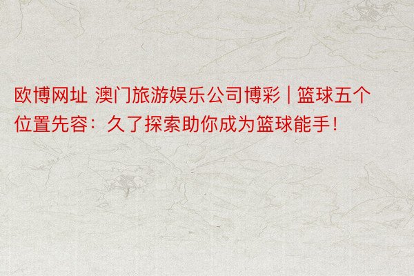 欧博网址 澳门旅游娱乐公司博彩 | 篮球五个位置先容：久了探索助你成为篮球能手！